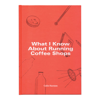 What I Know about Running Coffee Shops by Colin Harmon